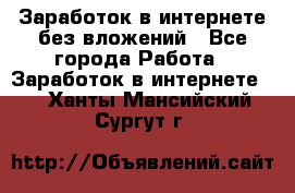 Заработок в интернете без вложений - Все города Работа » Заработок в интернете   . Ханты-Мансийский,Сургут г.